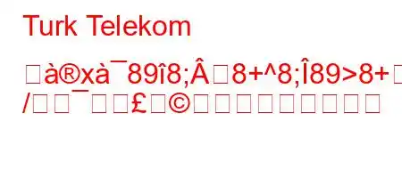 Turk Telekom エx898;8+^8;89>8+8i	:kg
/うすればよいですか